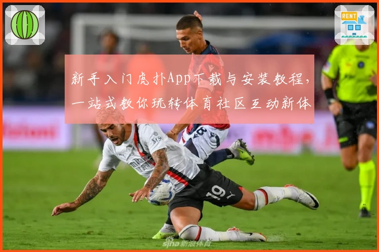 新手入门虎扑App下载与安装教程,一站式教你玩转体育社区互动新体验