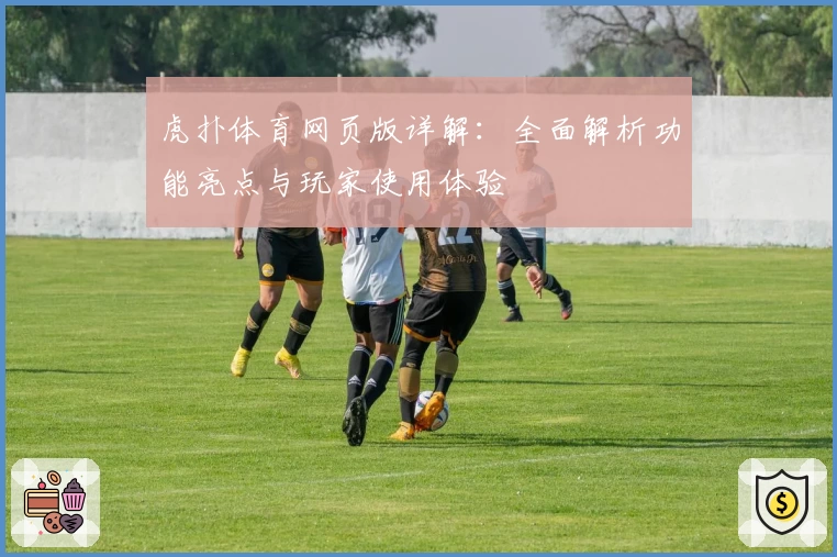 虎扑体育网页版详解：全面解析功能亮点与玩家使用体验