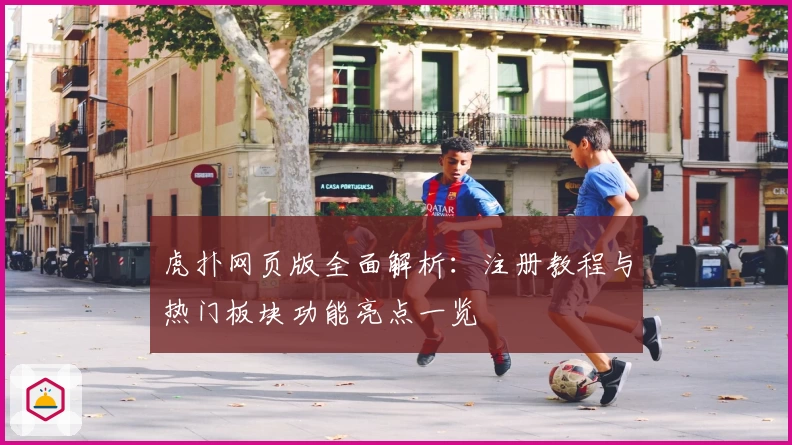虎扑网页版全面解析：注册教程与热门板块功能亮点一览