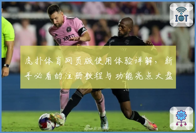 虎扑体育网页版使用体验详解,新手必看的注册教程与功能亮点大盘点