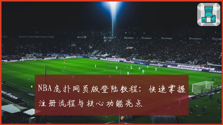 NBA虎扑网页版登陆教程：快速掌握注册流程与核心功能亮点