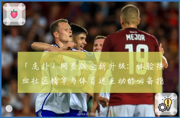 「虎扑」网页版全新升级：体验热血社区精华与体育迷互动的必备指南