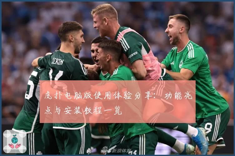 虎扑电脑版使用体验分享：功能亮点与安装教程一览