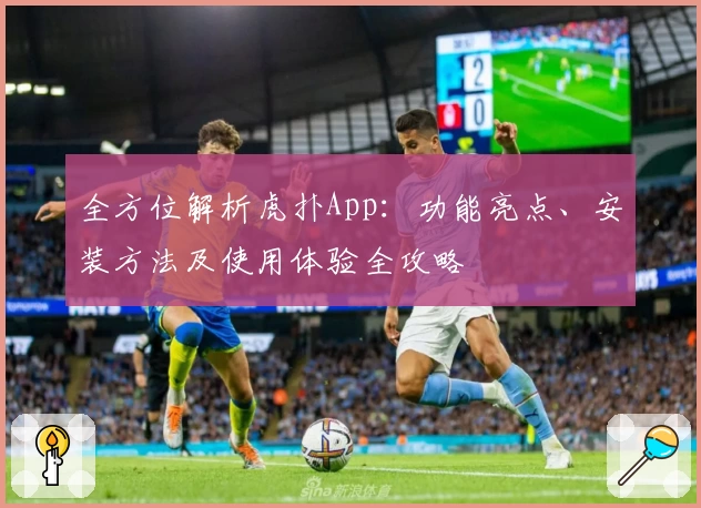 全方位解析虎扑App：功能亮点、安装方法及使用体验全攻略