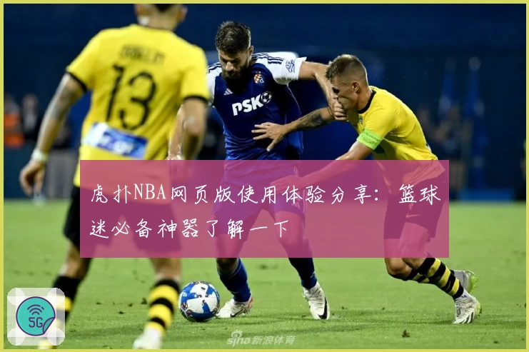 虎扑NBA网页版使用体验分享：篮球迷必备神器了解一下