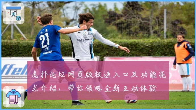 虎扑论坛网页版极速入口及功能亮点介绍，带你领略全新互动体验