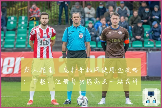 新人指南｜虎扑手机网使用全攻略：下载、注册与功能亮点一站式详解