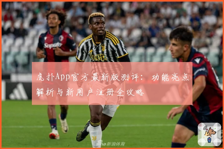 虎扑App官方最新版测评:功能亮点解析与新用户注册全攻略