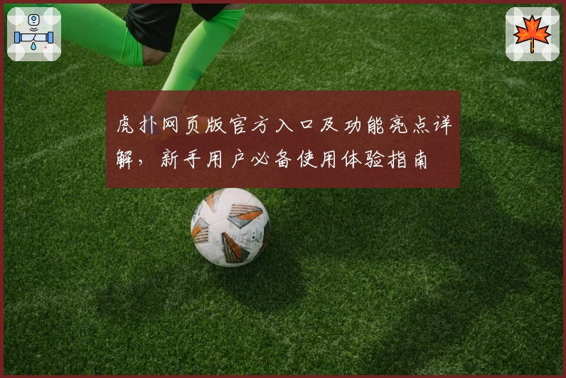 虎扑网页版官方入口及功能亮点详解，新手用户必备使用体验指南