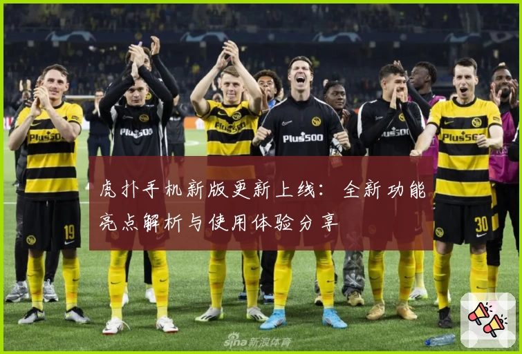 虎扑手机新版更新上线:全新功能亮点解析与使用体验分享