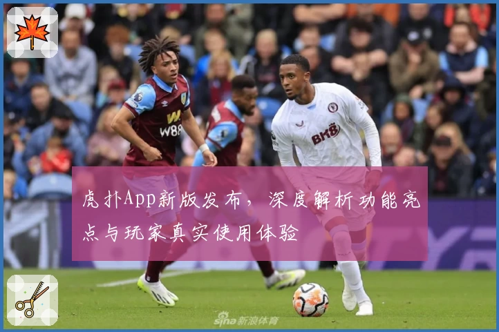 虎扑App新版发布，深度解析功能亮点与玩家真实使用体验