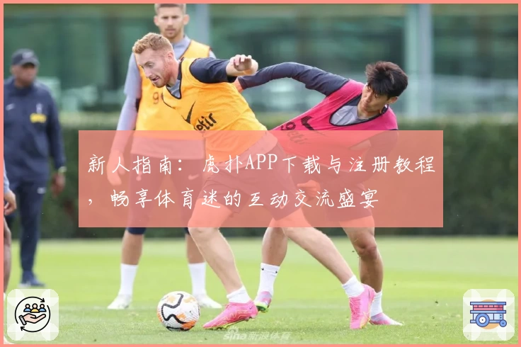 新人指南：虎扑APP下载与注册教程，畅享体育迷的互动交流盛宴