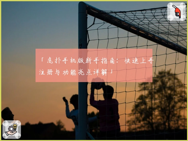 「虎扑手机版新手指南：快速上手注册与功能亮点详解」