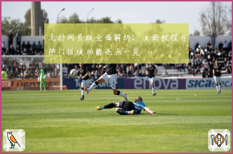 虎扑网页版全面解析：注册教程与热门板块功能亮点一览