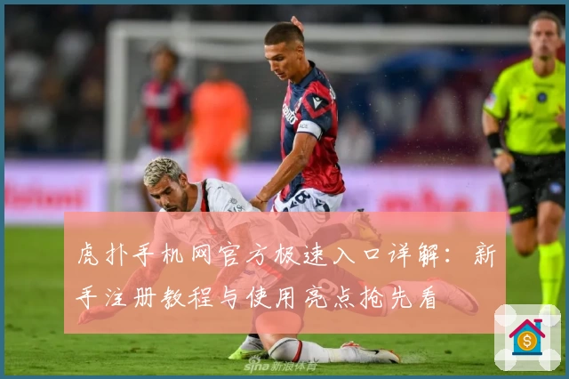 虎扑手机网官方极速入口详解：新手注册教程与使用亮点抢先看