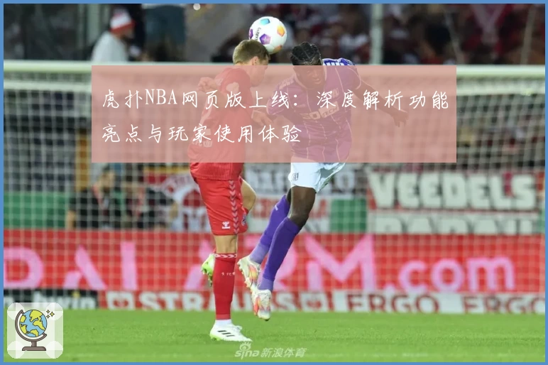 虎扑NBA网页版上线：深度解析功能亮点与玩家使用体验