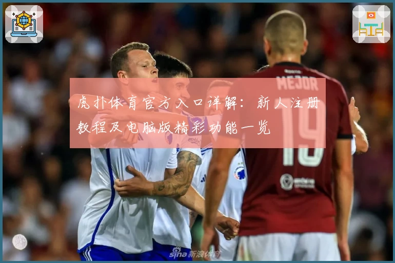 虎扑体育官方入口详解：新人注册教程及电脑版精彩功能一览