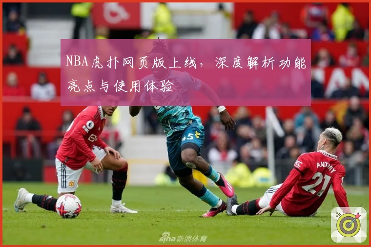 NBA虎扑网页版上线，深度解析功能亮点与使用体验