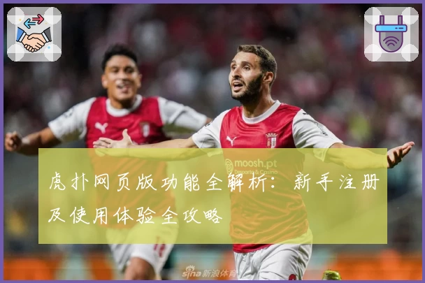 虎扑网页版功能全解析：新手注册及使用体验全攻略