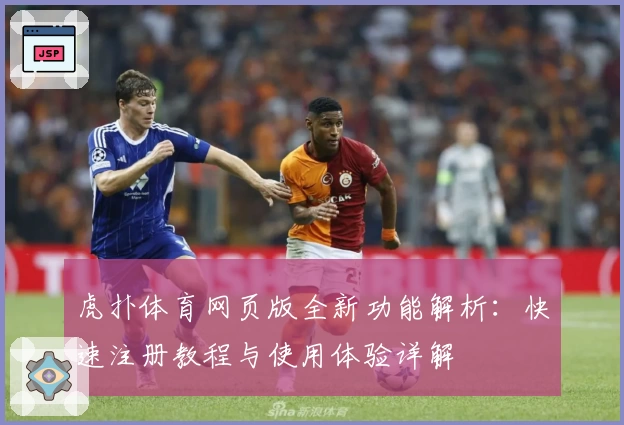 虎扑体育网页版全新功能解析：快速注册教程与使用体验详解