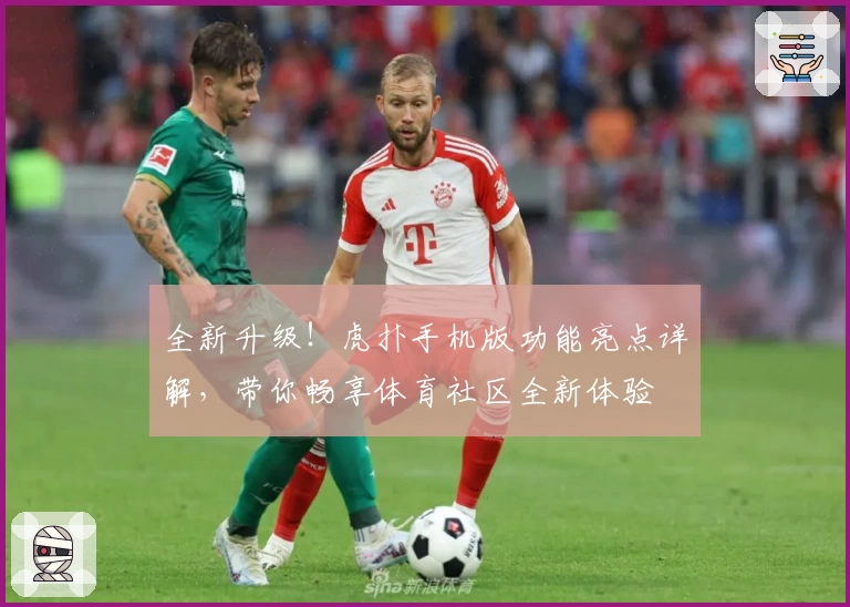 全新升级！虎扑手机版功能亮点详解，带你畅享体育社区全新体验
