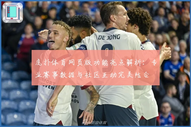 虎扑体育网页版功能亮点解析：专业赛事数据与社区互动完美结合