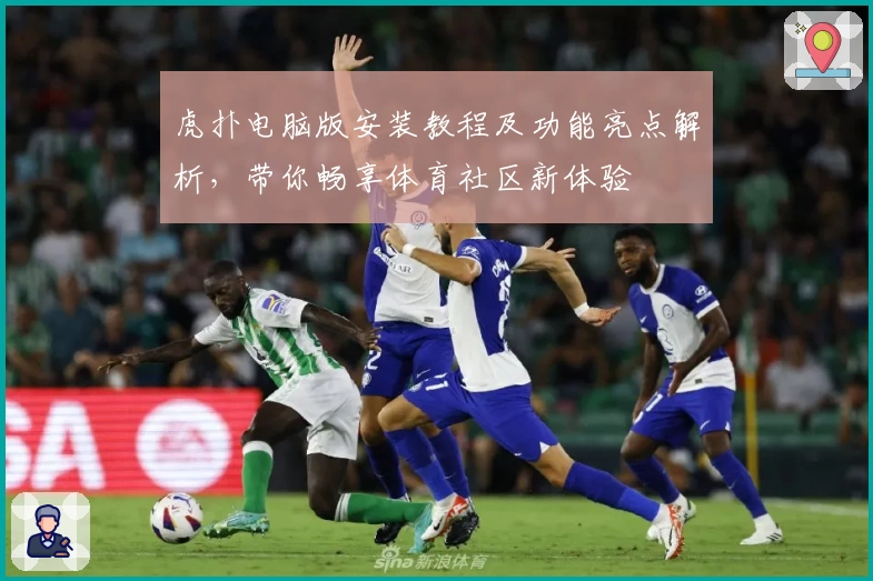 虎扑电脑版安装教程及功能亮点解析，带你畅享体育社区新体验