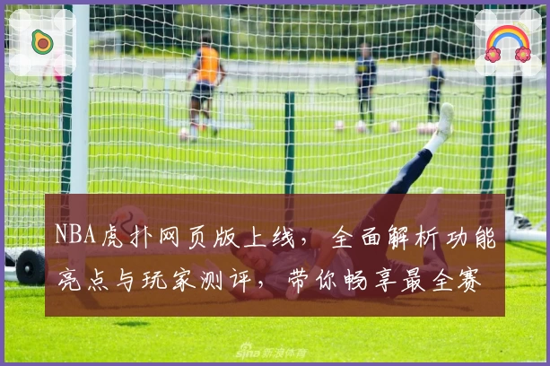 NBA虎扑网页版上线，全面解析功能亮点与玩家测评，带你畅享最全赛事资讯