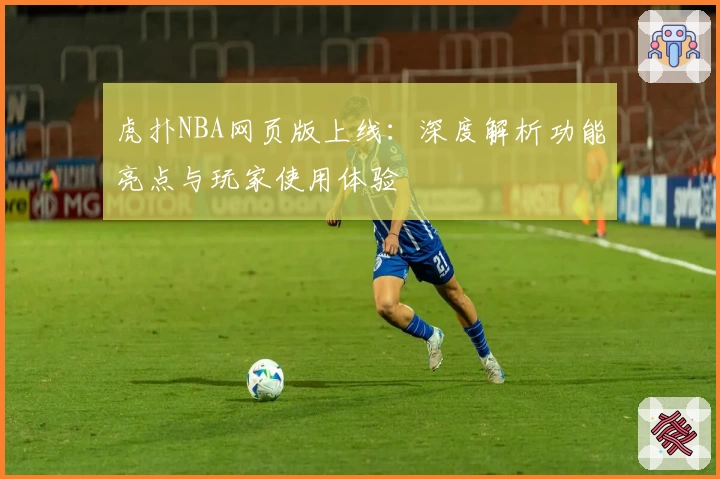 虎扑NBA网页版上线：深度解析功能亮点与玩家使用体验